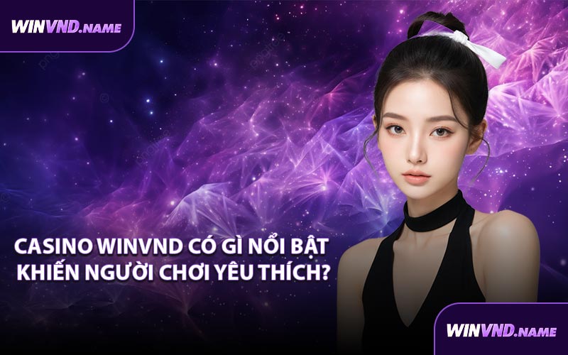 Casino WINVND có gì nổi bật khiến người chơi yêu thích?