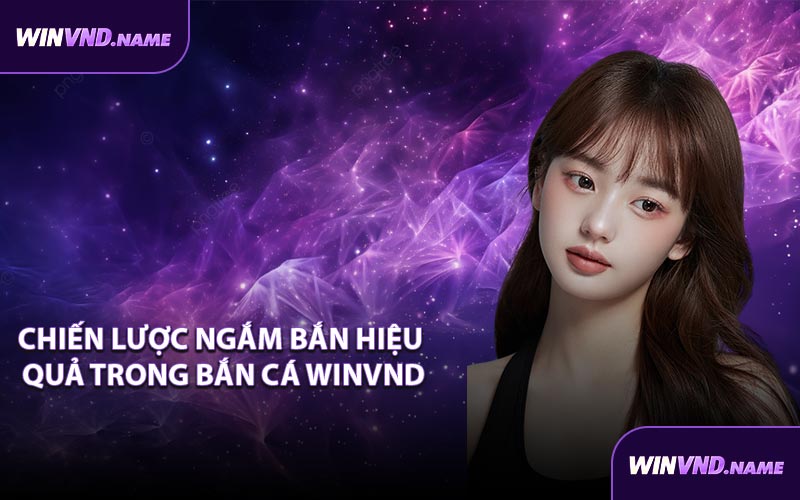 Chiến lược ngắm bắn hiệu quả trong bắn cá WINVND