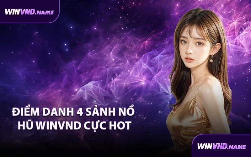 Điểm danh 4 sảnh nổ hũ WINVND cực hot