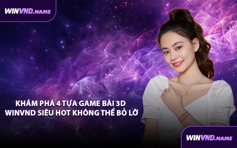Khám phá 4 tựa Game bài 3D WINVND siêu hot không thể bỏ lỡ