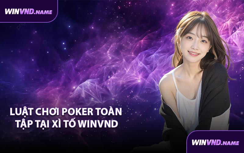Luật chơi Poker toàn tập tại Xì Tố WINVND
