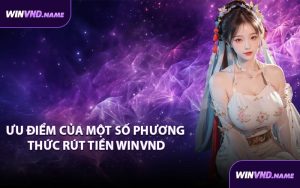 Ưu điểm của một số phương thức rút tiền WINVND